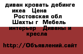 диван кровать дебинге икеа › Цена ­ 7 000 - Ростовская обл., Шахты г. Мебель, интерьер » Диваны и кресла   